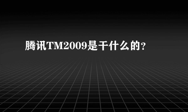 腾讯TM2009是干什么的？