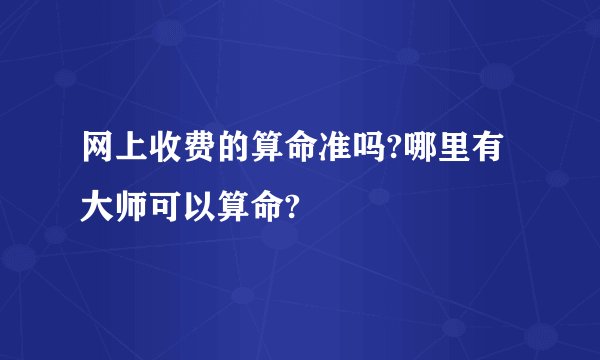 网上收费的算命准吗?哪里有大师可以算命?