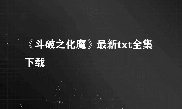 《斗破之化魔》最新txt全集下载