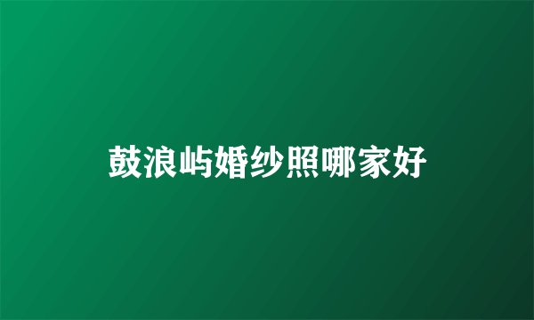鼓浪屿婚纱照哪家好