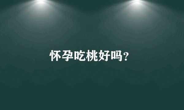 怀孕吃桃好吗？