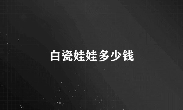 白瓷娃娃多少钱
