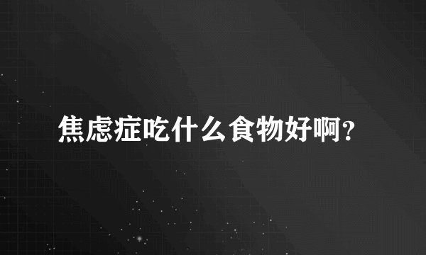 焦虑症吃什么食物好啊?