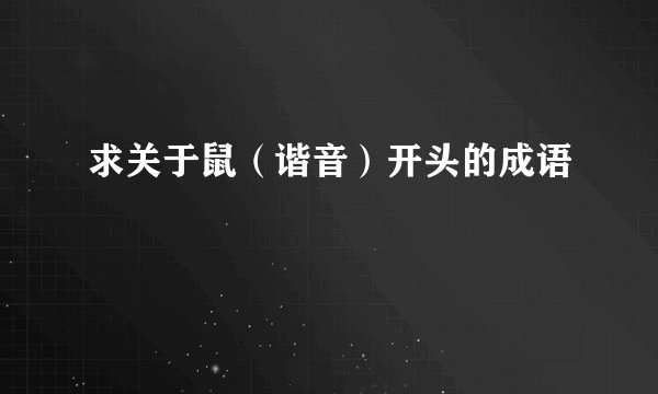 求关于鼠（谐音）开头的成语