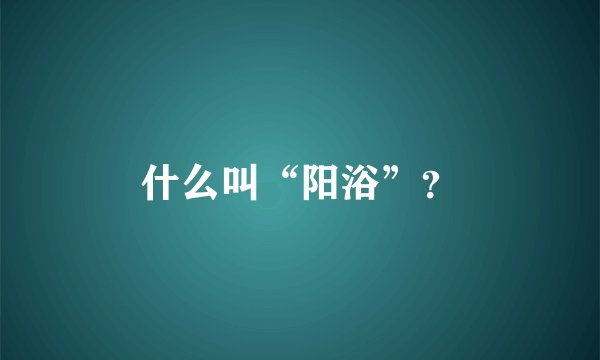 什么叫“阳浴”？
