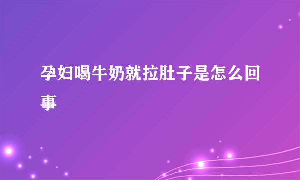 孕妇喝牛奶就拉肚子是怎么回事