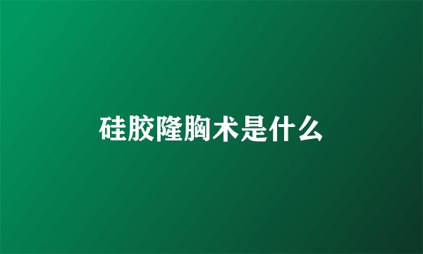 硅胶隆胸术是什么