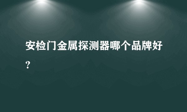 安检门金属探测器哪个品牌好？