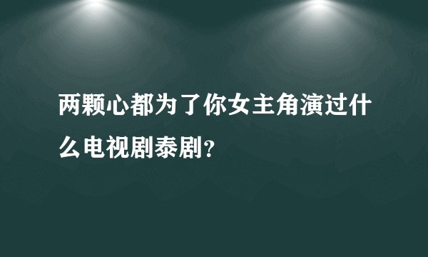 两颗心都为了你女主角演过什么电视剧泰剧？