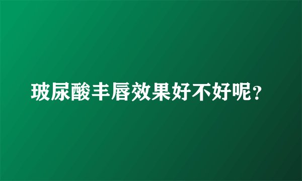 玻尿酸丰唇效果好不好呢？