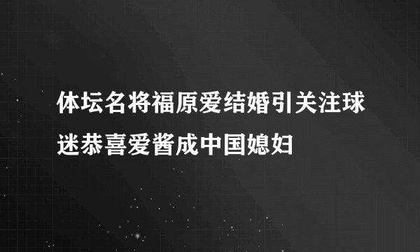 体坛名将福原爱结婚引关注球迷恭喜爱酱成中国媳妇