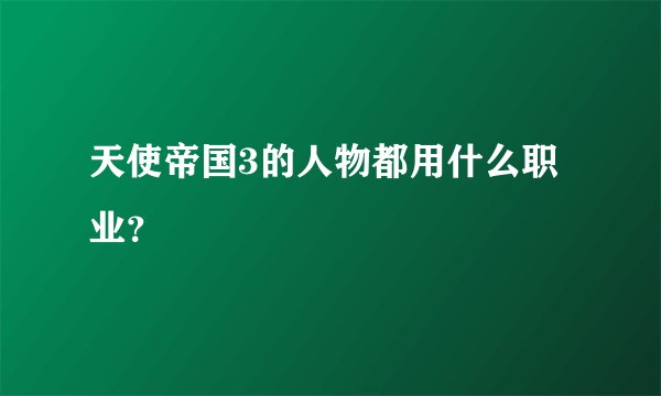 天使帝国3的人物都用什么职业？