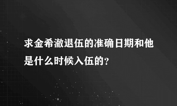 求金希澈退伍的准确日期和他是什么时候入伍的？