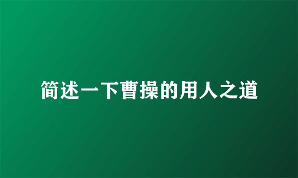 简述一下曹操的用人之道