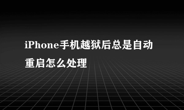 iPhone手机越狱后总是自动重启怎么处理
