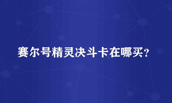 赛尔号精灵决斗卡在哪买？