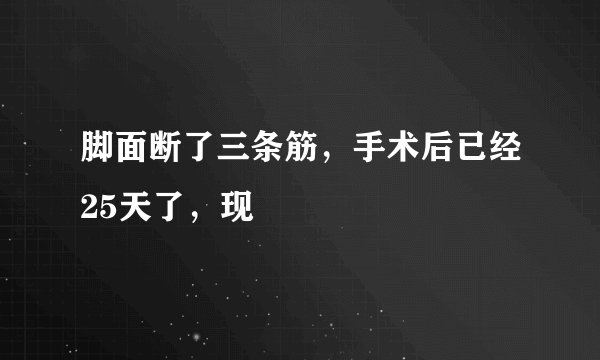 脚面断了三条筋，手术后已经25天了，现