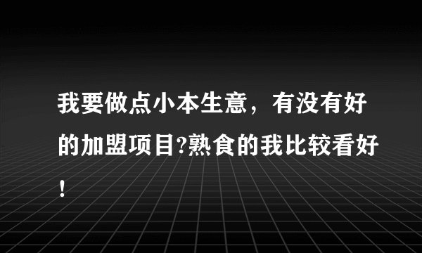 我要做点小本生意，有没有好的加盟项目?熟食的我比较看好！
