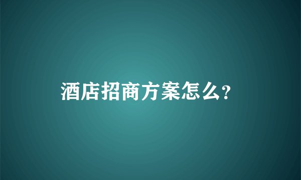 酒店招商方案怎么？