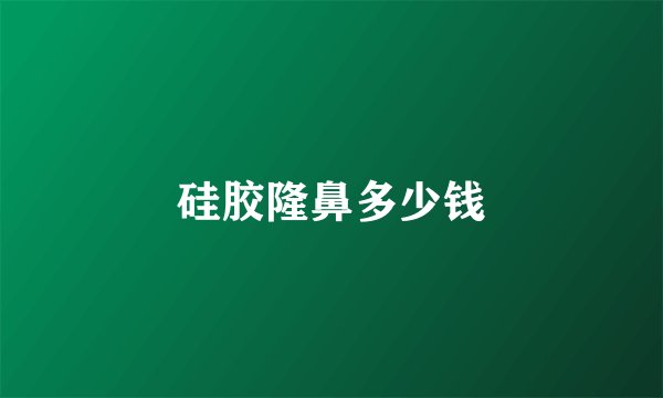 硅胶隆鼻多少钱