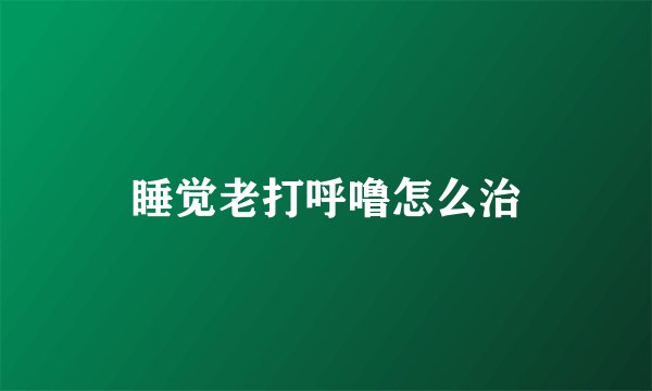 睡觉老打呼噜怎么治
