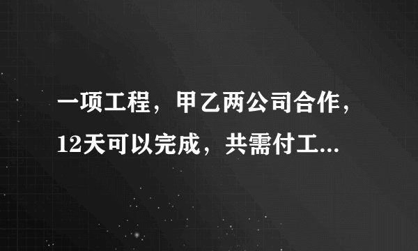 一项工程，甲乙两公司合作，12天可以完成，共需付工费10200元。