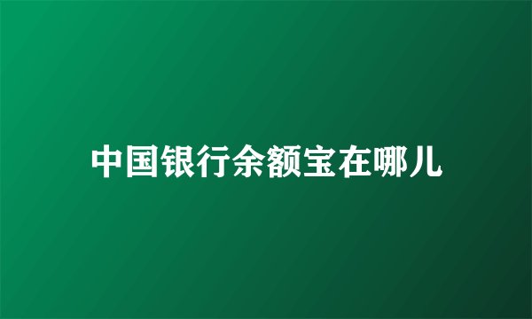 中国银行余额宝在哪儿