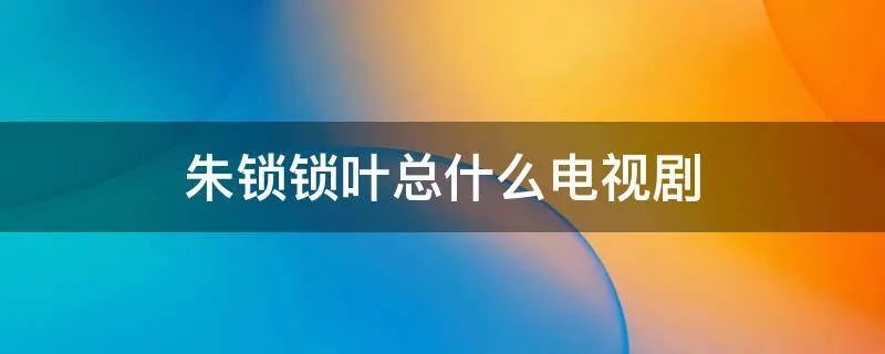 朱锁锁叶总什么电视剧