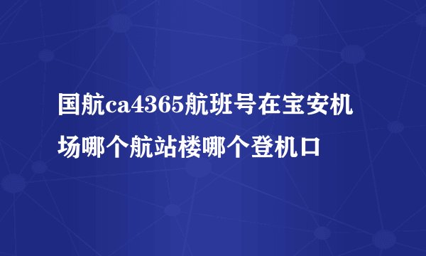 国航ca4365航班号在宝安机场哪个航站楼哪个登机口