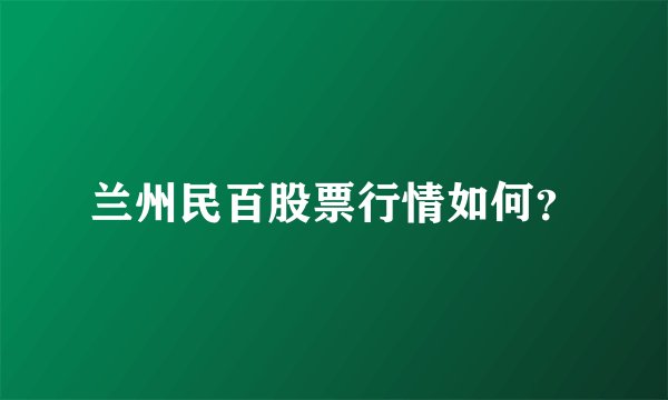 兰州民百股票行情如何？