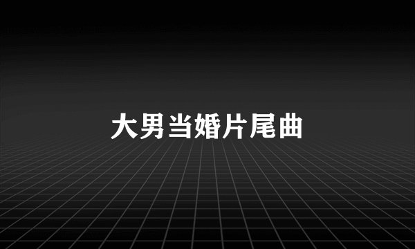 大男当婚片尾曲
