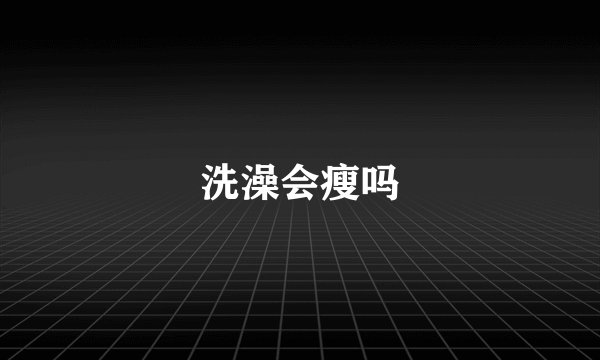 洗澡会瘦吗
