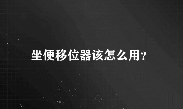 坐便移位器该怎么用？
