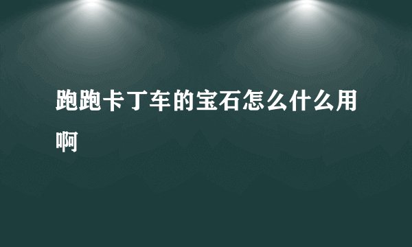 跑跑卡丁车的宝石怎么什么用啊