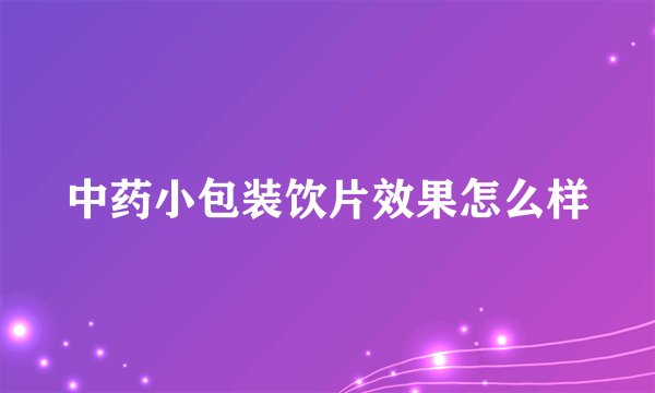 中药小包装饮片效果怎么样