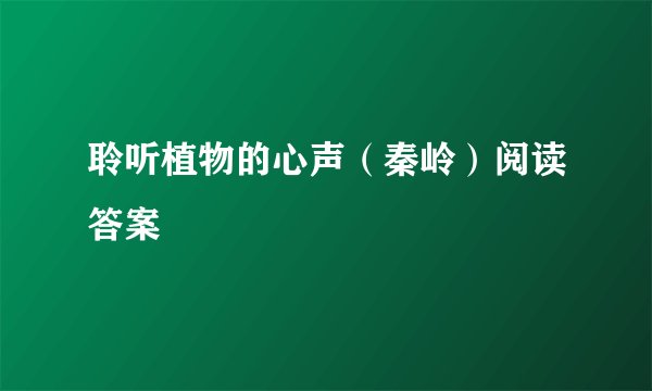 聆听植物的心声（秦岭）阅读答案