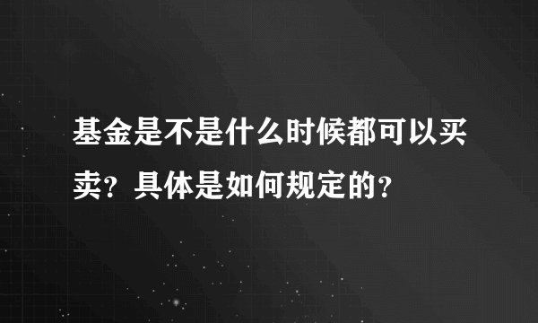 基金是不是什么时候都可以买卖？具体是如何规定的？