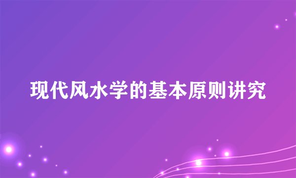 现代风水学的基本原则讲究