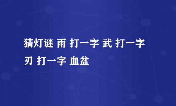 猜灯谜 雨 打一字 武 打一字 刃 打一字 血盆