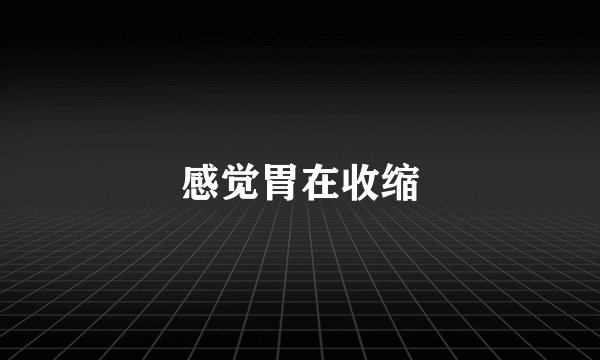 感觉胃在收缩