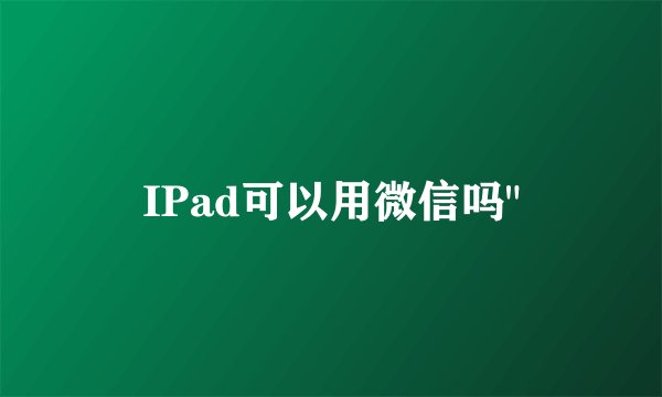 IPad可以用微信吗
