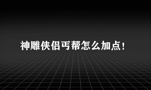 神雕侠侣丐帮怎么加点！