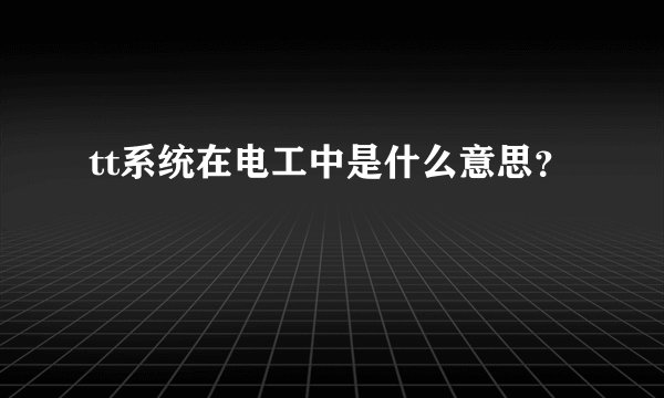 tt系统在电工中是什么意思？