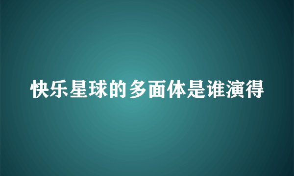 快乐星球的多面体是谁演得