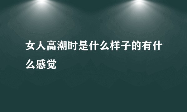 女人高潮时是什么样子的有什么感觉