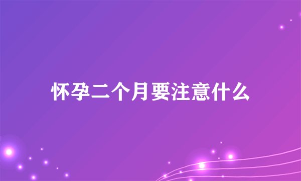 怀孕二个月要注意什么