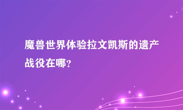 魔兽世界体验拉文凯斯的遗产战役在哪?