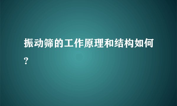 振动筛的工作原理和结构如何?