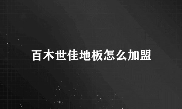 百木世佳地板怎么加盟