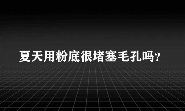 夏天用粉底很堵塞毛孔吗？